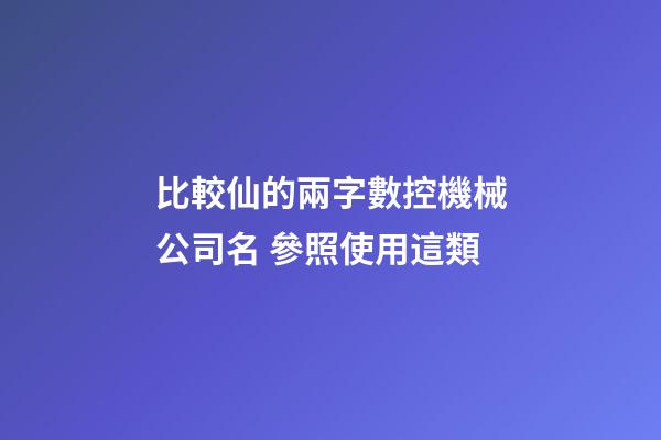 比較仙的兩字數控機械公司名 參照使用這類-第1張-公司起名-玄機派